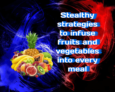 Stealthy Strategies to Infuse Fruits and Vegetables Into Every Meal